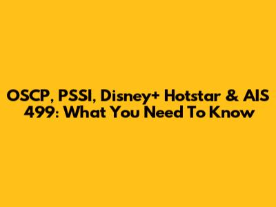 OSCP, PSSI, Disney+ Hotstar & AIS 499: What You Need To Know