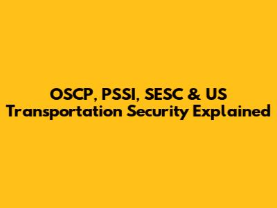 OSCP, PSSI, SESC & US Transportation Security Explained