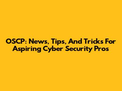 OSCP: News, Tips, And Tricks For Aspiring Cyber Security Pros