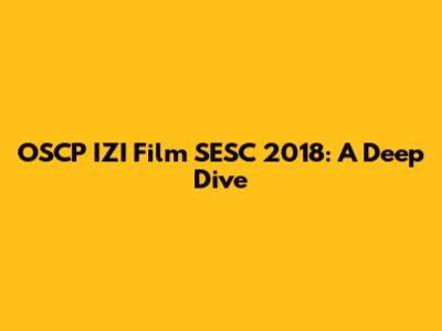 OSCP IZI Film SESC 2018: A Deep Dive