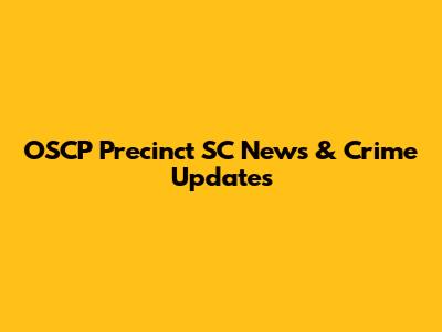 OSCP Precinct SC News & Crime Updates