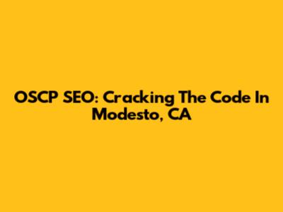 OSCP SEO: Cracking The Code In Modesto, CA