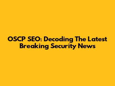 OSCP SEO: Decoding The Latest Breaking Security News