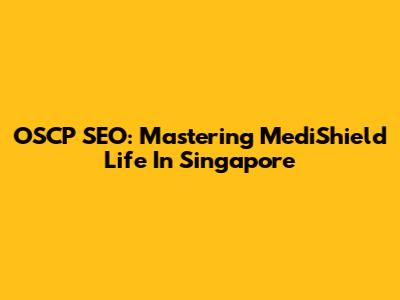 OSCP SEO: Mastering MediShield Life In Singapore