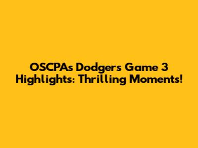 OSCPA's Dodgers Game 3 Highlights: Thrilling Moments!