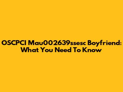 OSCPCI Mau002639ssesc Boyfriend: What You Need To Know