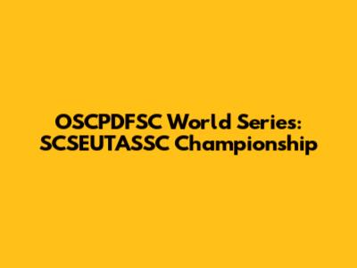 OSCPDFSC World Series: SCSEUTASSC Championship