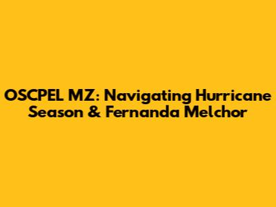 OSCPEL MZ: Navigating Hurricane Season & Fernanda Melchor
