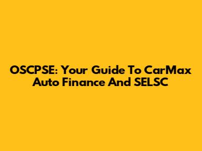 OSCPSE: Your Guide To CarMax Auto Finance And SELSC