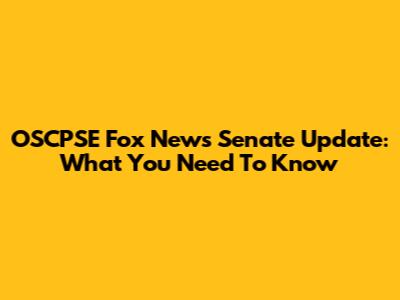 OSCPSE Fox News Senate Update: What You Need To Know