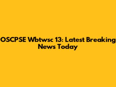 OSCPSE Wbtwsc 13: Latest Breaking News Today