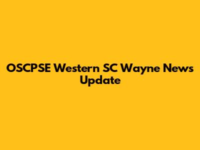 OSCPSE Western SC Wayne News Update
