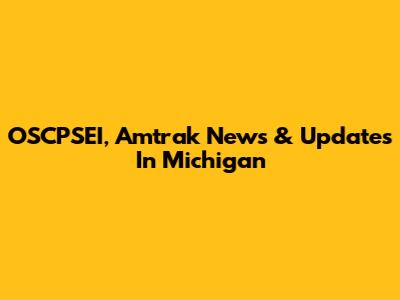 OSCPSEI, Amtrak News & Updates In Michigan