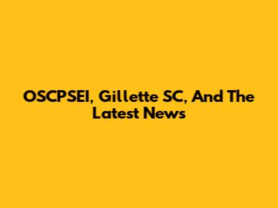 OSCPSEI, Gillette SC, And The Latest News