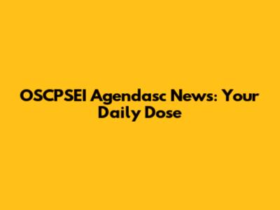 OSCPSEI Agendasc News: Your Daily Dose