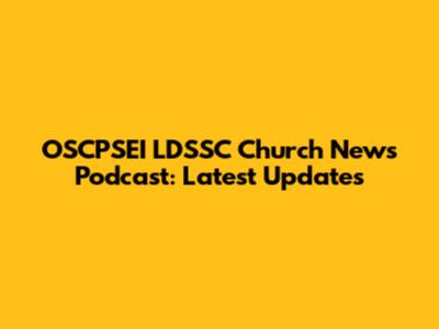 OSCPSEI LDSSC Church News Podcast: Latest Updates