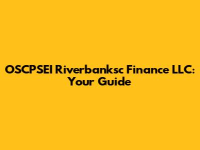 OSCPSEI Riverbanksc Finance LLC: Your Guide