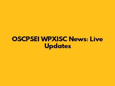 OSCPSEI WPXISC News: Live Updates