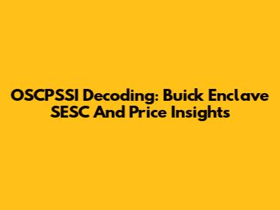 OSCPSSI Decoding: Buick Enclave SESC And Price Insights