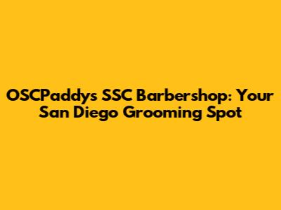 OSCPaddy's SSC Barbershop: Your San Diego Grooming Spot
