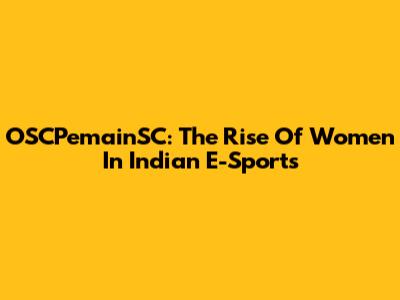 OSCPemainSC: The Rise Of Women In Indian E-Sports
