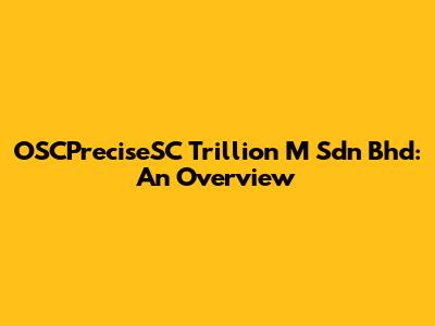 OSCPreciseSC Trillion M Sdn Bhd: An Overview