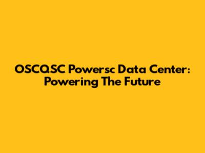 OSCQSC Powersc Data Center: Powering The Future