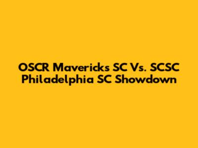 OSCR Mavericks SC Vs. SCSC Philadelphia SC Showdown