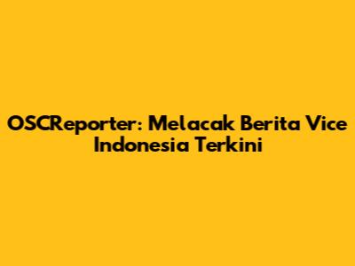 OSCReporter: Melacak Berita Vice Indonesia Terkini