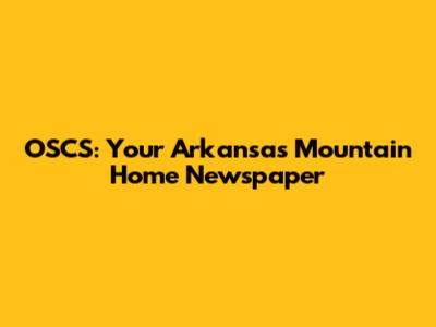 OSCS: Your Arkansas Mountain Home Newspaper