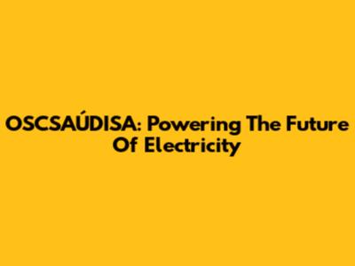 OSCSAÚDISA: Powering The Future Of Electricity