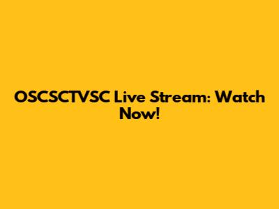 OSCSCTVSC Live Stream: Watch Now!