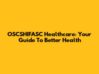 OSCSHIFASC Healthcare: Your Guide To Better Health