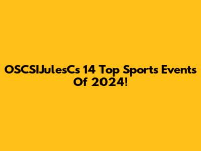 OSCSIJulesC's 14 Top Sports Events Of 2024!