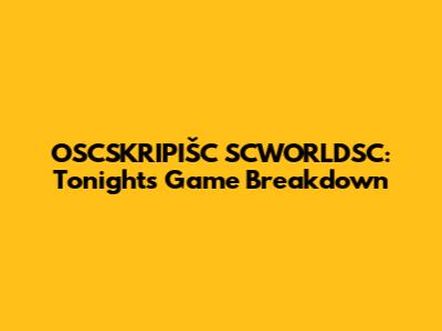 OSCSKRIPIŠC SCWORLDSC: Tonight's Game Breakdown