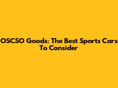 OSCSO Goods: The Best Sports Cars To Consider