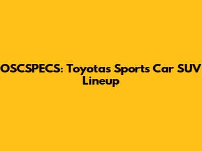 OSCSPECS: Toyota's Sports Car SUV Lineup