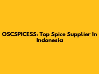 OSCSPICESS: Top Spice Supplier In Indonesia
