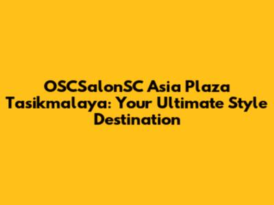 OSCSalonSC Asia Plaza Tasikmalaya: Your Ultimate Style Destination