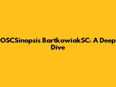 OSCSinopsis BartkowiakSC: A Deep Dive