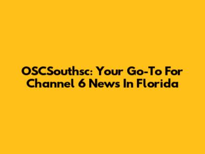 OSCSouthsc: Your Go-To For Channel 6 News In Florida