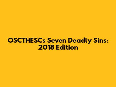 OSCTHESC's Seven Deadly Sins: 2018 Edition
