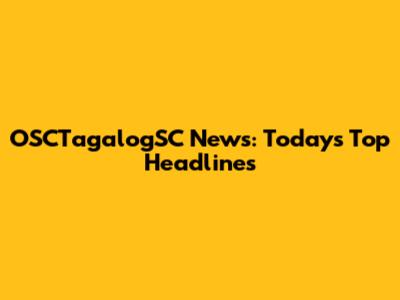 OSCTagalogSC News: Today's Top Headlines