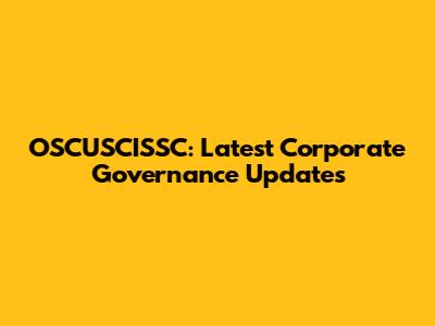 OSCUSCISSC: Latest Corporate Governance Updates