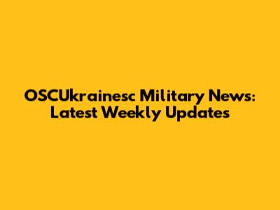 OSCUkrainesc Military News: Latest Weekly Updates