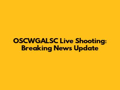 OSCWGALSC Live Shooting: Breaking News Update