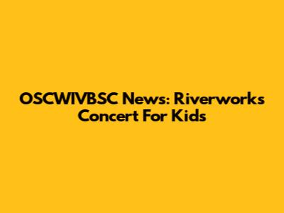 OSCWIVBSC News: Riverworks Concert For Kids