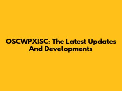 OSCWPXISC: The Latest Updates And Developments