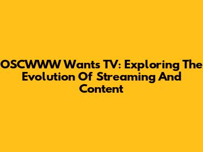 OSCWWW Wants TV: Exploring The Evolution Of Streaming And Content