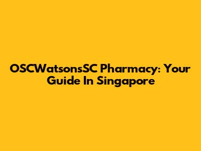 OSCWatsonsSC Pharmacy: Your Guide In Singapore